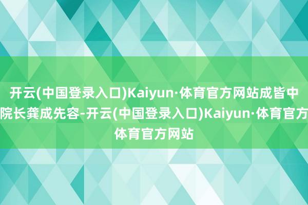 开云(中国登录入口)Kaiyun·体育官方网站成皆中院副院长龚成先容-开云(中国登录入口)Kaiyun·体育官方网站