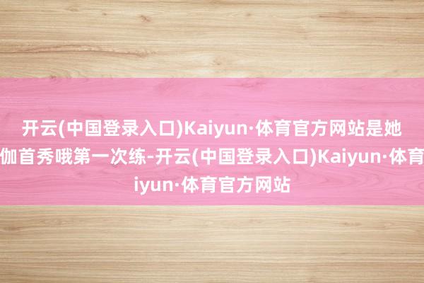 开云(中国登录入口)Kaiyun·体育官方网站是她的空中瑜伽首秀哦第一次练-开云(中国登录入口)Kaiyun·体育官方网站