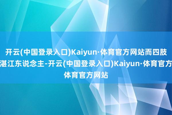 开云(中国登录入口)Kaiyun·体育官方网站而四肢广东湛江东说念主-开云(中国登录入口)Kaiyun·体育官方网站