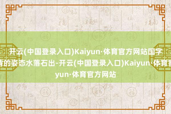 开云(中国登录入口)Kaiyun·体育官方网站国字脸和驼背的姿态水落石出-开云(中国登录入口)Kaiyun·体育官方网站