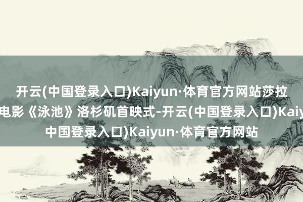 开云(中国登录入口)Kaiyun·体育官方网站莎拉·米歇尔·盖拉亮相电影《泳池》洛杉矶首映式-开云(中国登录入口)Kaiyun·体育官方网站