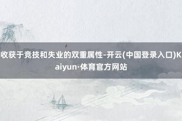 收获于竞技和失业的双重属性-开云(中国登录入口)Kaiyun·体育官方网站