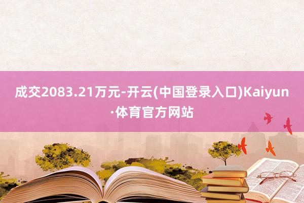 成交2083.21万元-开云(中国登录入口)Kaiyun·体育官方网站