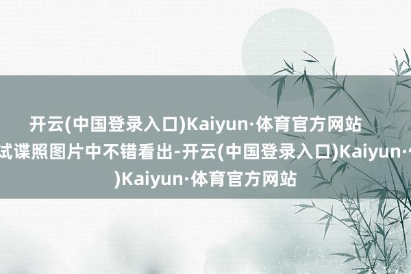 开云(中国登录入口)Kaiyun·体育官方网站      从发布的路试谍照图片中不错看出-开云(中国登录入口)Kaiyun·体育官方网站