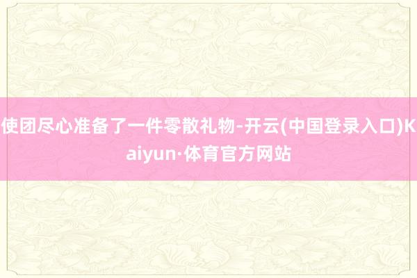 使团尽心准备了一件零散礼物-开云(中国登录入口)Kaiyun·体育官方网站