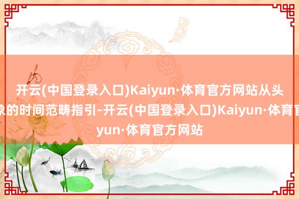 开云(中国登录入口)Kaiyun·体育官方网站从头阐明现象的时间范畴指引-开云(中国登录入口)Kaiyun·体育官方网站