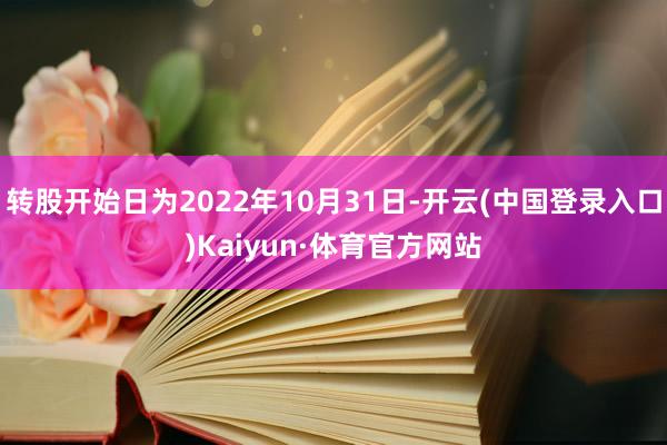 转股开始日为2022年10月31日-开云(中国登录入口)Kaiyun·体育官方网站