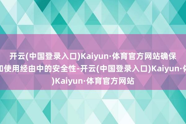 开云(中国登录入口)Kaiyun·体育官方网站确保数据在传输和使用经由中的安全性-开云(中国登录入口)Kaiyun·体育官方网站