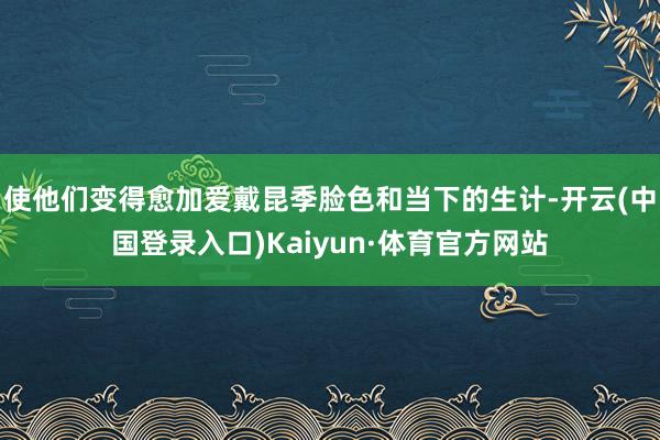 使他们变得愈加爱戴昆季脸色和当下的生计-开云(中国登录入口)Kaiyun·体育官方网站