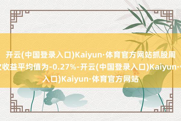 开云(中国登录入口)Kaiyun·体育官方网站抓股周期两天的单次收益平均值为-0.27%-开云(中国登录入口)Kaiyun·体育官方网站