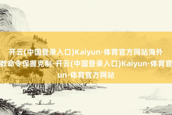 开云(中国登录入口)Kaiyun·体育官方网站海外社会多数命令保握克制-开云(中国登录入口)Kaiyun·体育官方网站