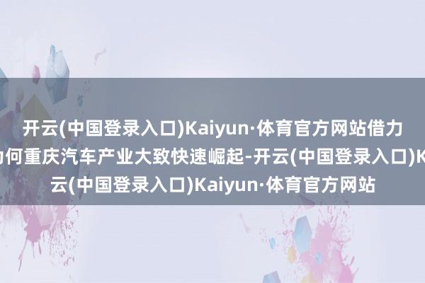 开云(中国登录入口)Kaiyun·体育官方网站借力新动力“换谈超车”为何重庆汽车产业大致快速崛起-开云(中国登录入口)Kaiyun·体育官方网站