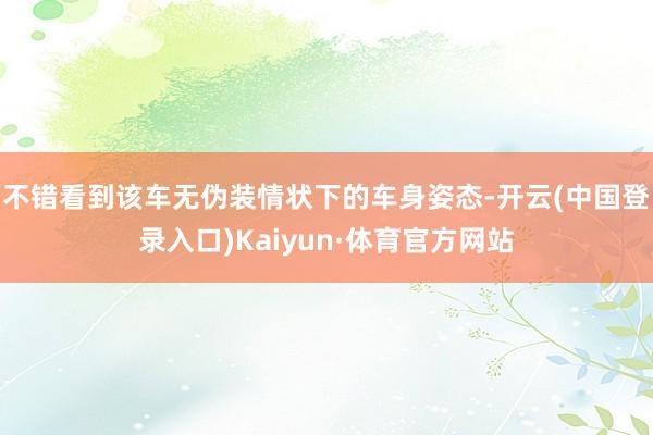 不错看到该车无伪装情状下的车身姿态-开云(中国登录入口)Kaiyun·体育官方网站