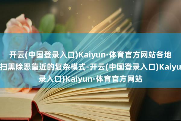 开云(中国登录入口)Kaiyun·体育官方网站各地要充分毅力面前扫黑除恶靠近的复杂模式-开云(中国登录入口)Kaiyun·体育官方网站