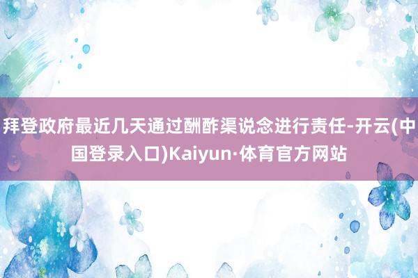 拜登政府最近几天通过酬酢渠说念进行责任-开云(中国登录入口)Kaiyun·体育官方网站