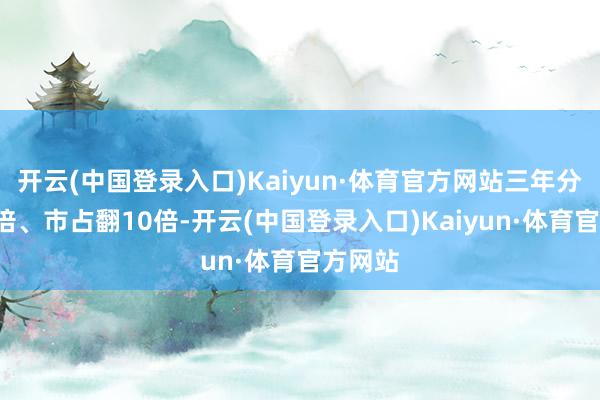 开云(中国登录入口)Kaiyun·体育官方网站三年分仓翻7倍、市占翻10倍-开云(中国登录入口)Kaiyun·体育官方网站