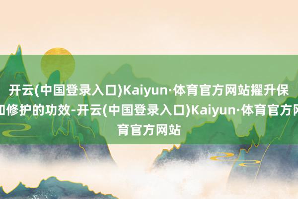 开云(中国登录入口)Kaiyun·体育官方网站擢升保湿和修护的功效-开云(中国登录入口)Kaiyun·体育官方网站