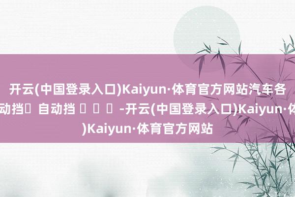 开云(中国登录入口)Kaiyun·体育官方网站汽车各部件记号 手动挡➕自动挡 ​​​-开云(中国登录入口)Kaiyun·体育官方网站