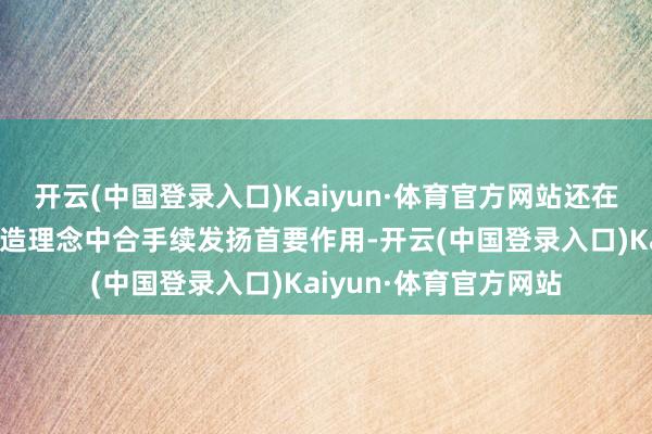 开云(中国登录入口)Kaiyun·体育官方网站还在马自达今天的汽车制造理念中合手续发扬首要作用-开云(中国登录入口)Kaiyun·体育官方网站