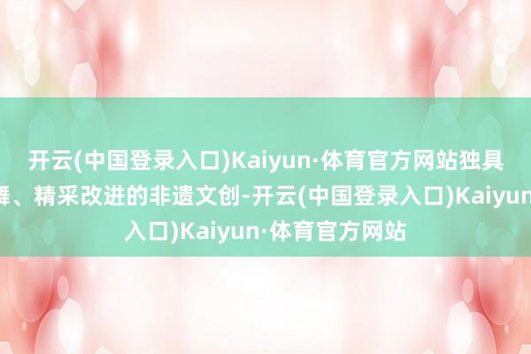 开云(中国登录入口)Kaiyun·体育官方网站独具秉性的瑶族歌舞、精采改进的非遗文创-开云(中国登录入口)Kaiyun·体育官方网站