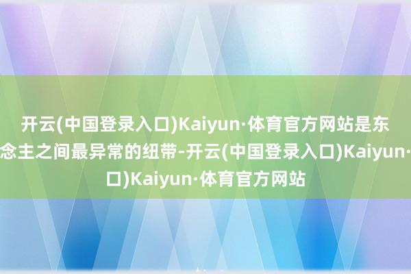 开云(中国登录入口)Kaiyun·体育官方网站是东说念主与东说念主之间最异常的纽带-开云(中国登录入口)Kaiyun·体育官方网站