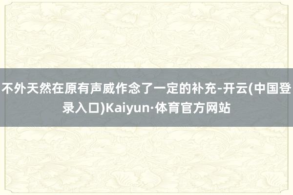 不外天然在原有声威作念了一定的补充-开云(中国登录入口)Kaiyun·体育官方网站