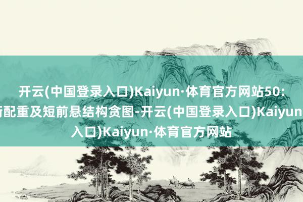 开云(中国登录入口)Kaiyun·体育官方网站50:50 前后轴均衡配重及短前悬结构贪图-开云(中国登录入口)Kaiyun·体育官方网站