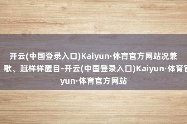 开云(中国登录入口)Kaiyun·体育官方网站况兼诗、词、歌、赋样样醒目-开云(中国登录入口)Kaiyun·体育官方网站