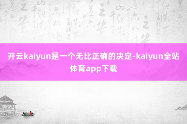 开云kaiyun是一个无比正确的决定-kaiyun全站体育app下载