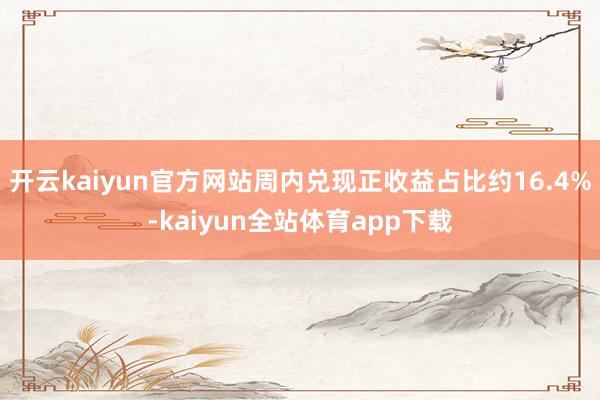 开云kaiyun官方网站周内兑现正收益占比约16.4%-kaiyun全站体育app下载