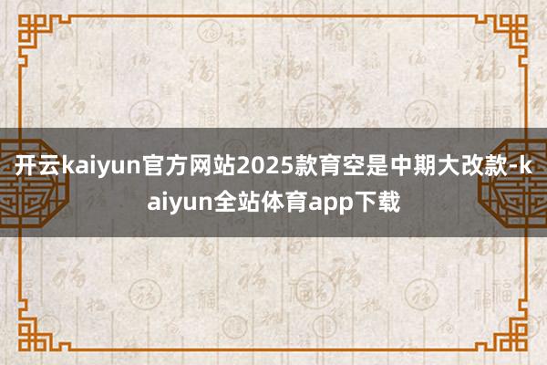 开云kaiyun官方网站2025款育空是中期大改款-kaiyun全站体育app下载