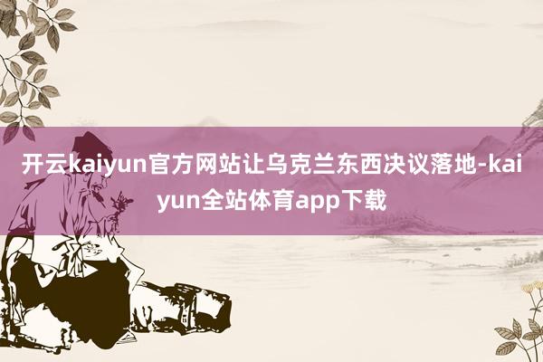 开云kaiyun官方网站让乌克兰东西决议落地-kaiyun全站体育app下载