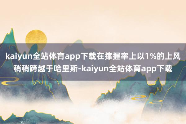 kaiyun全站体育app下载在撑握率上以1%的上风稍稍跨越于哈里斯-kaiyun全站体育app下载