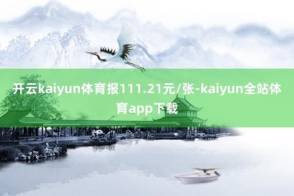 开云kaiyun体育报111.21元/张-kaiyun全站体育app下载