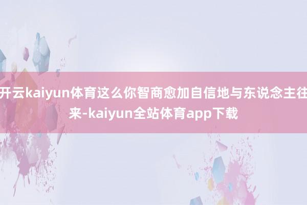 开云kaiyun体育这么你智商愈加自信地与东说念主往来-kaiyun全站体育app下载