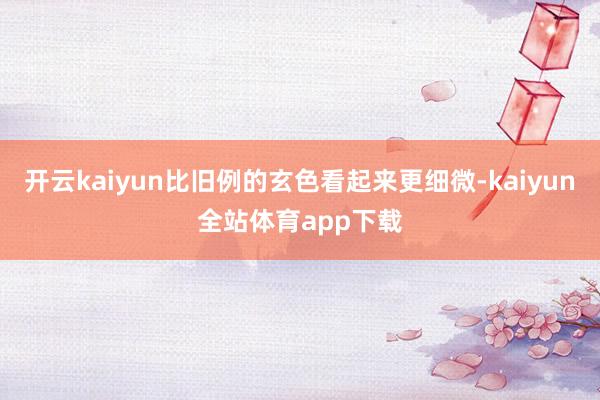 开云kaiyun比旧例的玄色看起来更细微-kaiyun全站体育app下载