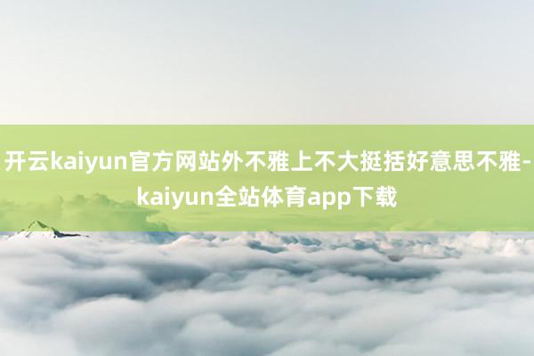 开云kaiyun官方网站外不雅上不大挺括好意思不雅-kaiyun全站体育app下载