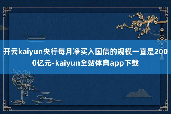 开云kaiyun央行每月净买入国债的规模一直是2000亿元-kaiyun全站体育app下载