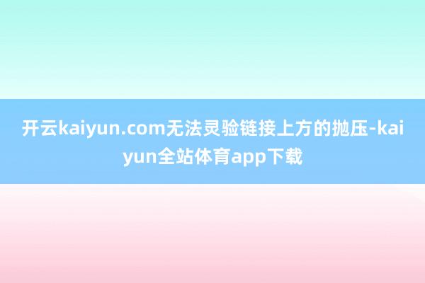 开云kaiyun.com无法灵验链接上方的抛压-kaiyun全站体育app下载