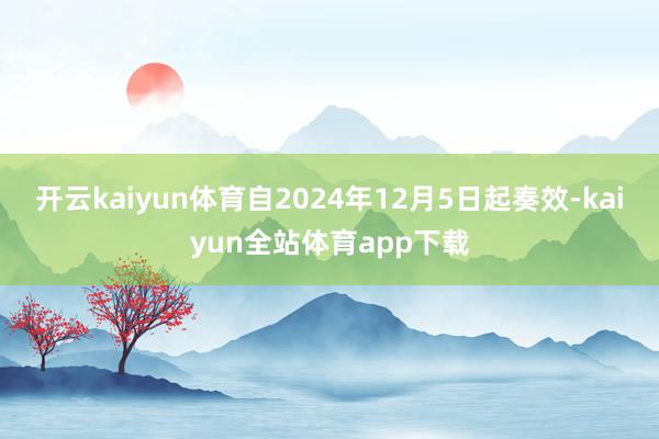 开云kaiyun体育自2024年12月5日起奏效-kaiyun全站体育app下载