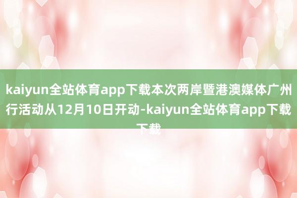 kaiyun全站体育app下载本次两岸暨港澳媒体广州行活动从12月10日开动-kaiyun全站体育app下载