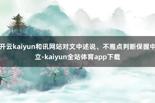 开云kaiyun和讯网站对文中述说、不雅点判断保握中立-kaiyun全站体育app下载