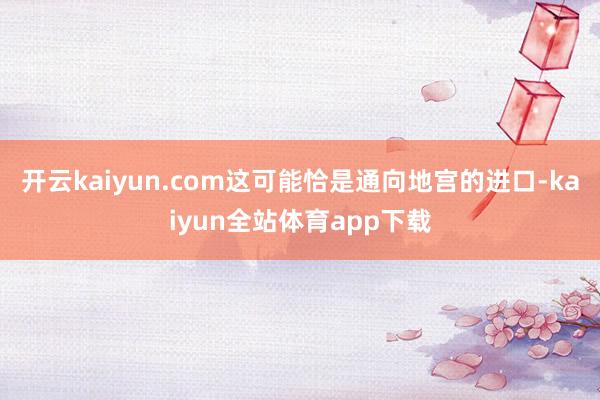 开云kaiyun.com这可能恰是通向地宫的进口-kaiyun全站体育app下载