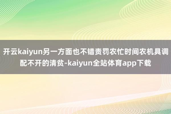 开云kaiyun另一方面也不错责罚农忙时间农机具调配不开的清贫-kaiyun全站体育app下载