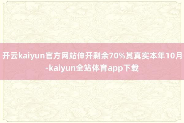 开云kaiyun官方网站伸开剩余70%其真实本年10月-kaiyun全站体育app下载