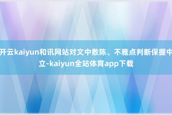 开云kaiyun和讯网站对文中敷陈、不雅点判断保握中立-kaiyun全站体育app下载