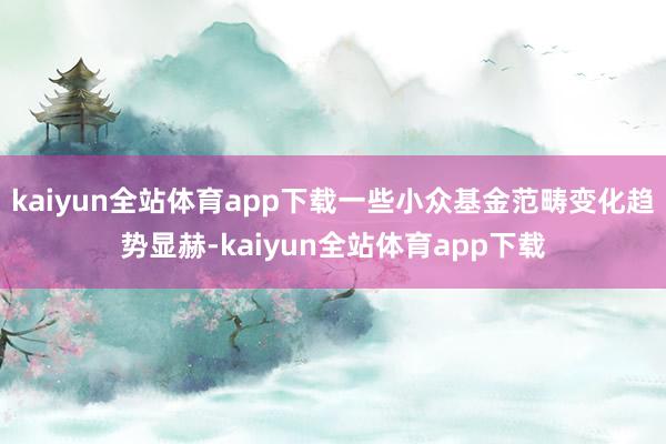 kaiyun全站体育app下载一些小众基金范畴变化趋势显赫-kaiyun全站体育app下载