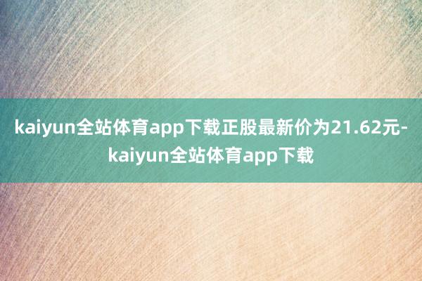 kaiyun全站体育app下载正股最新价为21.62元-kaiyun全站体育app下载